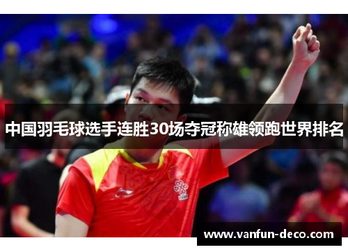 中国羽毛球选手连胜30场夺冠称雄领跑世界排名